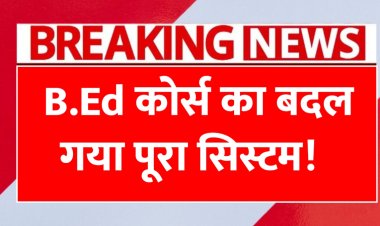B.Ed कोर्स का बदलेगा पूरा सिस्टम, 2025 से लागू होंगे ये बड़े नियम B.Ed Course Rules Change